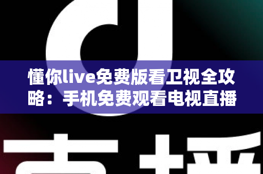 懂你live免费版看卫视全攻略：手机免费观看电视直播的实用指南