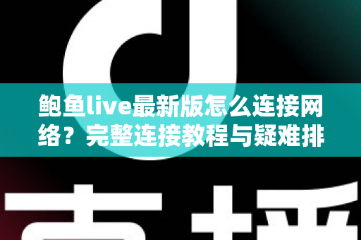 鲍鱼live最新版怎么连接网络?完整连接教程与疑难排查指南 鲍鱼live最新版怎么连接网络?完整连接教程与疑难排查指南