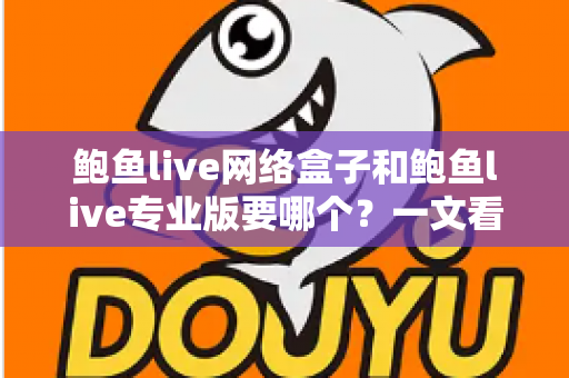 鲍鱼live网络盒子和鲍鱼live专业版要哪个？一文看懂两者区别与最佳选购方案