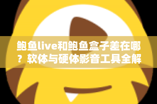 鲍鱼live和鲍鱼盒子差在哪?软体与硬体影音工具全解析,一篇看懂差异、优缺点与选购建议 鲍鱼live和鲍鱼盒子差在哪?软体与硬体影音工具全解析,一篇看懂差异、优缺点与选购建议