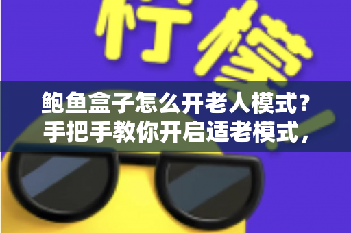鲍鱼盒子怎么开老人模式？手把手教你开启适老模式，让爸妈轻松看电视
