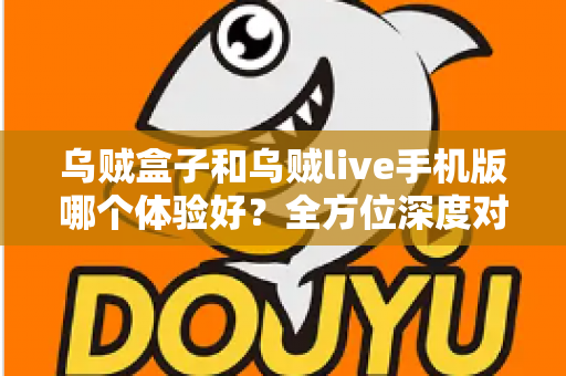 乌贼盒子和乌贼live手机版哪个体验好？全方位深度对比评测，帮你选出最适合自己的观影利器