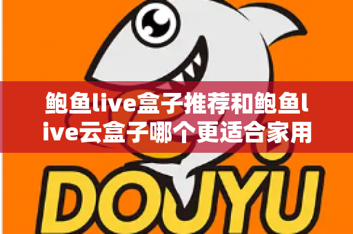 鲍鱼live盒子推荐和鲍鱼live云盒子哪个更适合家用？一篇看懂两款电视盒子的差异与选购指南