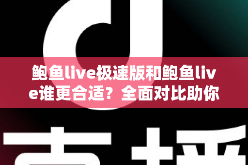 鲍鱼live极速版和鲍鱼live谁更合适？全面对比助你找到最佳选择