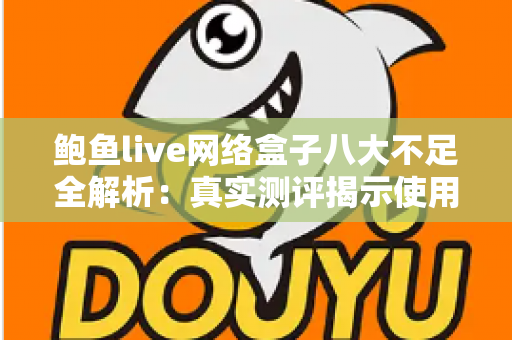 鲍鱼live网络盒子八大不足全解析:真实测评揭示使用痛点,助你理性避坑 鲍鱼live网络盒子八大不足全解析:真实测评揭示使用痛点,助你理性避坑