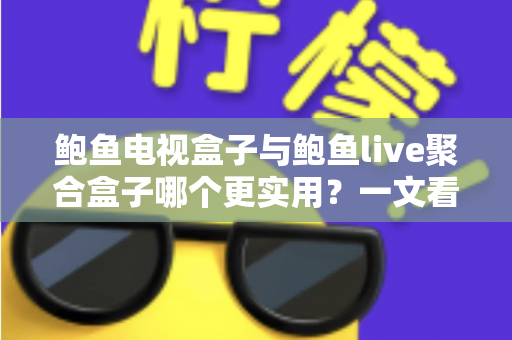 鲍鱼电视盒子与鲍鱼live聚合盒子哪个更实用？一文看懂两大盒子真实差距与选购指南