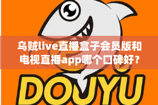 乌贼live直播盒子会员版和电视直播app哪个口碑好？全面解析与选购避坑指南