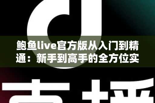 鲍鱼live官方版从入门到精通：新手到高手的全方位实战指南