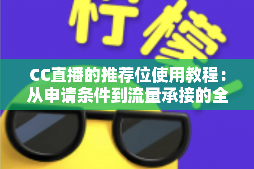 CC直播的推荐位使用教程：从申请条件到流量承接的全流程实战指南，帮你快速提升直播间曝光与人气的完整攻略