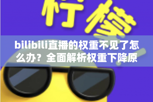 bilibili直播的权重不见了怎么办？全面解析权重下降原因与恢复攻略