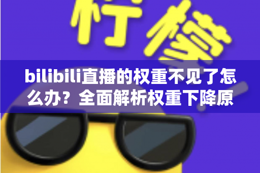 bilibili直播的权重不见了怎么办？全面解析权重下降原因与恢复攻略