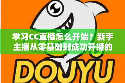 学习CC直播怎么开始？新手主播从零基础到成功开播的完整攻略