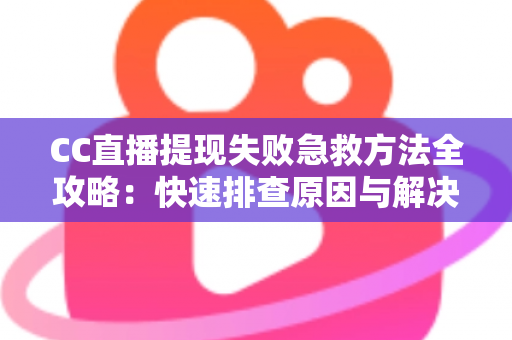 CC直播提现失败急救方法全攻略:快速排查原因与解决步骤,让收益安心到账 CC直播提现失败急救方法全攻略:快速排查原因与解决步骤,让收益安心到账
