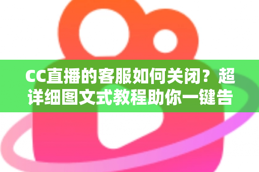 CC直播的客服如何关闭?超详细图文式教程助你一键告别客服弹窗与消息打扰 CC直播的客服如何关闭?超详细图文式教程助你一键告别客服弹窗与消息打扰