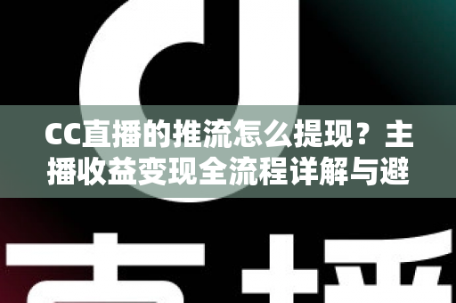 CC直播的推流怎么提现?主播收益变现全流程详解与避坑指南 CC直播的推流怎么提现?主播收益变现全流程详解与避坑指南