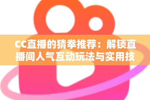 CC直播的猜拳推荐：解锁直播间人气互动玩法与实用技巧全解析