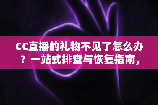 CC直播的礼物不见了怎么办？一站式排查与恢复指南，助您快速找回心爱礼物