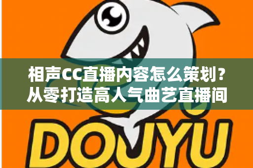 相声CC直播内容怎么策划？从零打造高人气曲艺直播间的实用指南