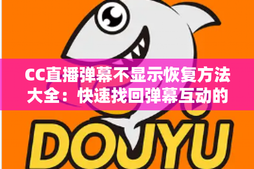 CC直播弹幕不显示恢复方法大全:快速找回弹幕互动的实用指南 CC直播弹幕不显示恢复方法大全:快速找回弹幕互动的实用指南