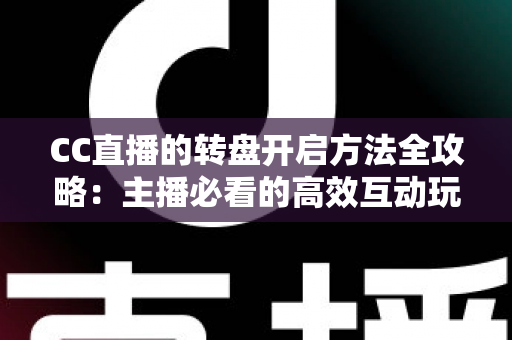 CC直播的转盘开启方法全攻略:主播必看的高效互动玩法详解 CC直播的转盘开启方法全攻略:主播必看的高效互动玩法详解