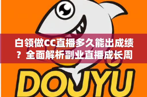 白领做CC直播多久能出成绩?全面解析副业直播成长周期与提速技巧 白领做CC直播多久能出成绩?全面解析副业直播成长周期与提速技巧