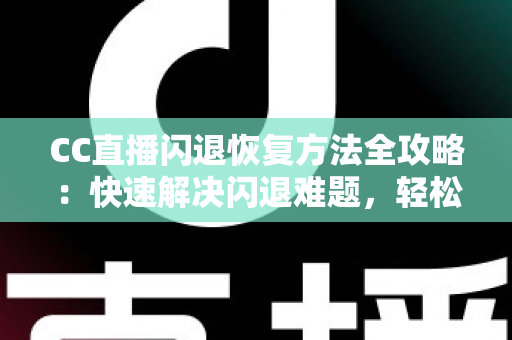 CC直播闪退恢复方法全攻略:快速解决闪退难题,轻松找回精彩直播体验 CC直播闪退恢复方法全攻略:快速解决闪退难题,轻松找回精彩直播体验