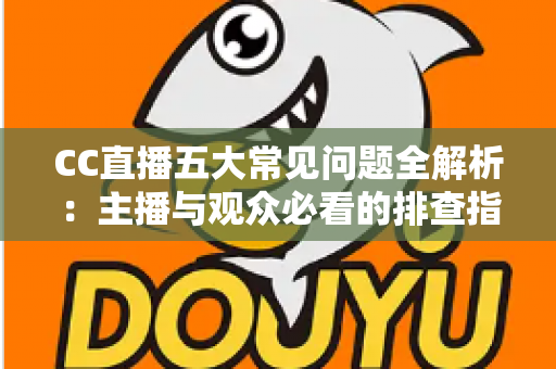 CC直播五大常见问题全解析:主播与观众必看的排查指南与解决方案 CC直播五大常见问题全解析:主播与观众必看的排查指南与解决方案