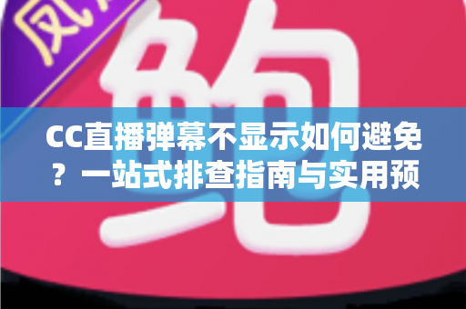 CC直播弹幕不显示如何避免?一站式排查指南与实用预防技巧全解析 CC直播弹幕不显示如何避免?一站式排查指南与实用预防技巧全解析