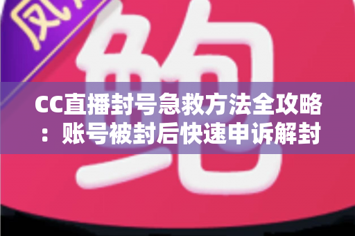 CC直播封号急救方法全攻略:账号被封后快速申诉解封与预防封号的实用指南 CC直播封号急救方法全攻略:账号被封后快速申诉解封与预防封号的实用指南