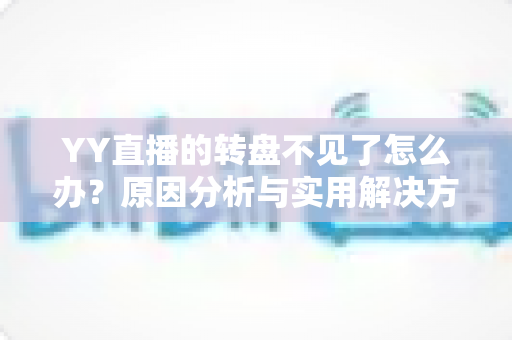 YY直播的转盘不见了怎么办？原因分析与实用解决方法全攻略