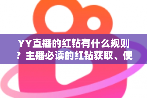 YY直播的红钻有什么规则？主播必读的红钻获取、使用与提现全解析