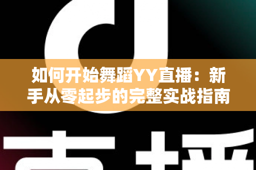 如何开始舞蹈YY直播：新手从零起步的完整实战指南