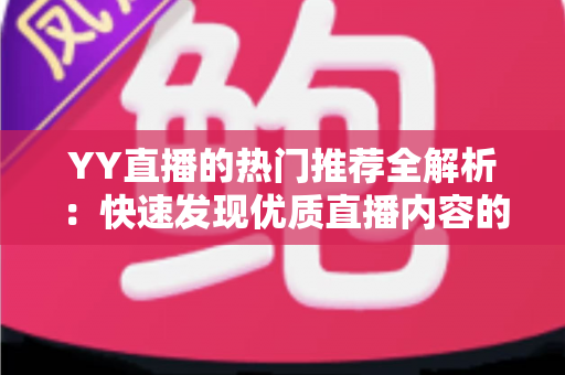 YY直播的热门推荐全解析：快速发现优质直播内容的实用指南