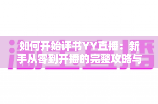 如何开始评书YY直播：新手从零到开播的完整攻略与变现指南