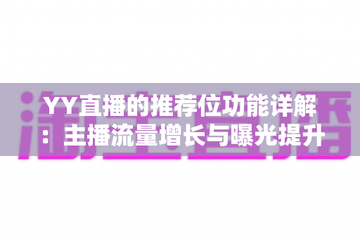 YY直播的推荐位功能详解：主播流量增长与曝光提升的全方位运营指南