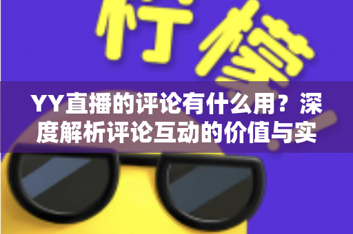 YY直播的评论有什么用？深度解析评论互动的价值与实用指南