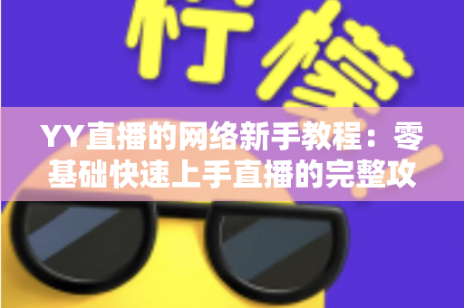 YY直播的网络新手教程：零基础快速上手直播的完整攻略