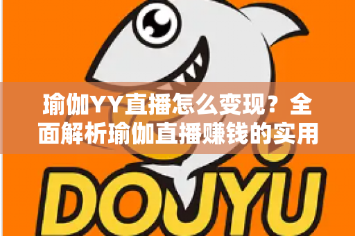 瑜伽YY直播怎么变现？全面解析瑜伽直播赚钱的实用方法与运营策略
