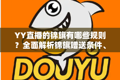 YY直播的锦旗有哪些规则？全面解析锦旗赠送条件、展示方式与常见问题