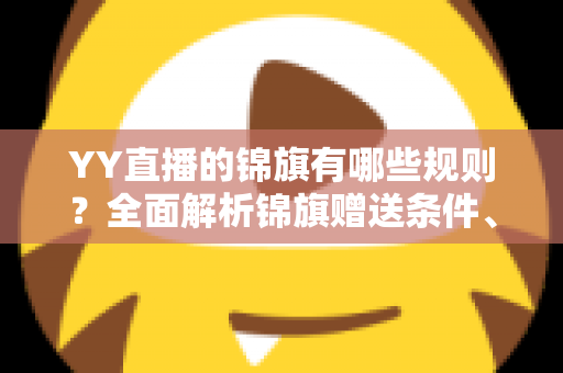 YY直播的锦旗有哪些规则？全面解析锦旗赠送条件、展示方式与常见问题