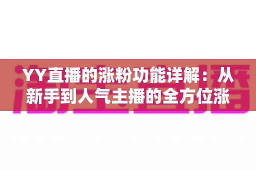 YY直播的涨粉功能详解：从新手到人气主播的全方位涨粉指南