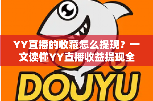 YY直播的收藏怎么提现？一文读懂YY直播收益提现全流程与实操技巧