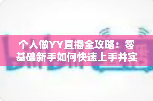 个人做YY直播全攻略：零基础新手如何快速上手并实现稳定变现