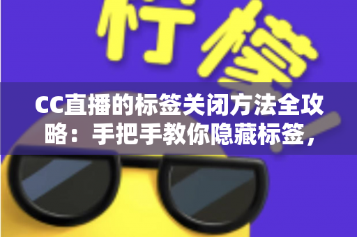 CC直播的标签关闭方法全攻略：手把手教你隐藏标签，还原清爽干净的直播观看界面