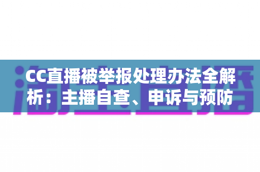 CC直播被举报处理办法全解析:主播自查、申诉与预防的完整指南,助你快速化解账号危机 CC直播被举报处理办法全解析:主播自查、申诉与预防的完整指南,助你快速化解账号危机