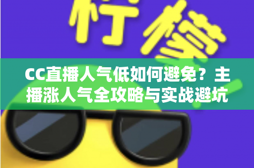 CC直播人气低如何避免？主播涨人气全攻略与实战避坑指南