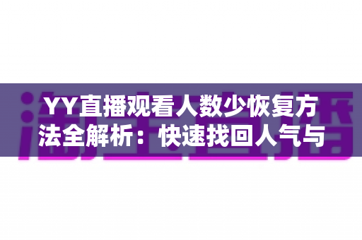 YY直播观看人数少恢复方法全解析：快速找回人气与流量的实战指南