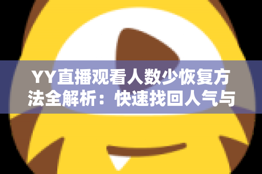 YY直播观看人数少恢复方法全解析：快速找回人气与流量的实战指南