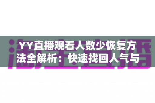 YY直播观看人数少恢复方法全解析：快速找回人气与流量的实战指南
