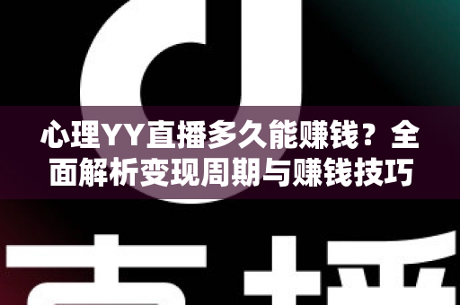 心理YY直播多久能赚钱？全面解析变现周期与赚钱技巧